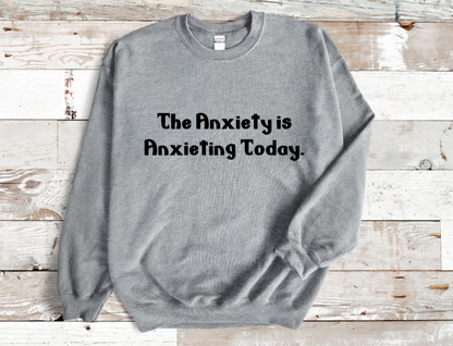 The Anxiety is Anxiety is Anxieting Today Sweatshirt